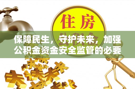黎川保障民生，守护未来，加强公积金资金安全监管的必要性与实践