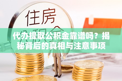 黎川代办提取公积金靠谱吗？揭秘背后的真相与注意事项