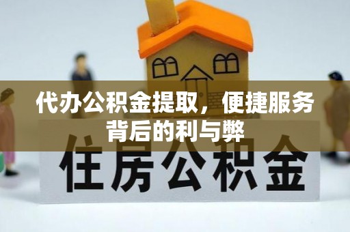 黎川代办公积金提取，便捷服务背后的利与弊