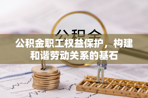 黎川公积金职工权益保护，构建和谐劳动关系的基石