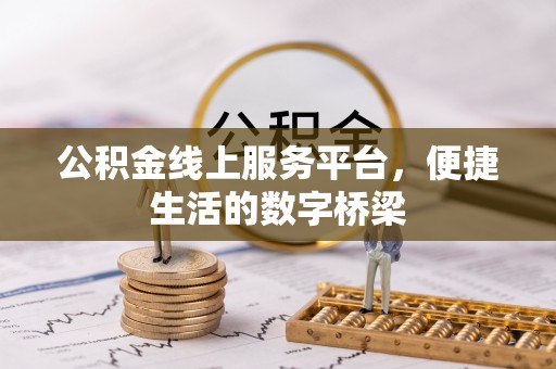 黎川公积金线上服务平台，便捷生活的数字桥梁