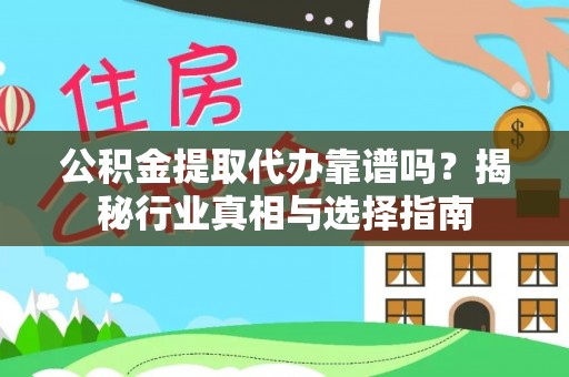 黎川公积金提取代办靠谱吗？揭秘行业真相与选择指南