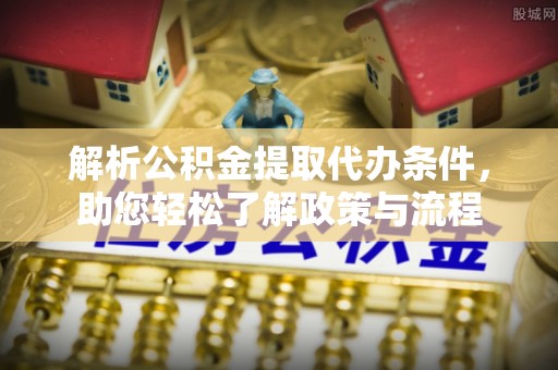 黎川解析公积金提取代办条件，助您轻松了解政策与流程