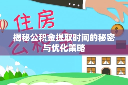 黎川揭秘公积金提取时间的秘密与优化策略