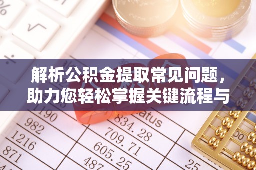 黎川解析公积金提取常见问题，助力您轻松掌握关键流程与技巧