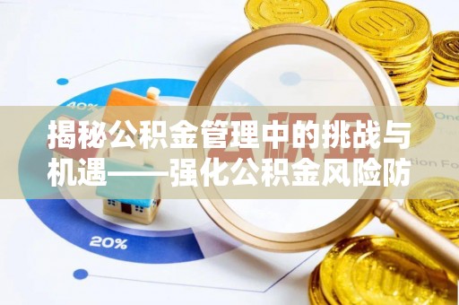 黎川揭秘公积金管理中的挑战与机遇——强化公积金风险防控的多维策略
