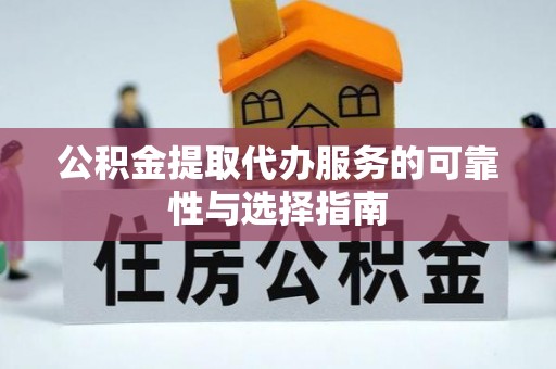 黎川公积金提取代办服务的可靠性与选择指南