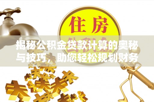 黎川揭秘公积金贷款计算的奥秘与技巧，助您轻松规划财务未来