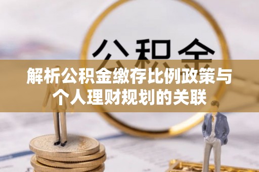 黎川解析公积金缴存比例政策与个人理财规划的关联