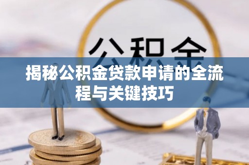 黎川揭秘公积金贷款申请的全流程与关键技巧