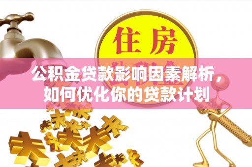 黎川公积金贷款影响因素解析，如何优化你的贷款计划