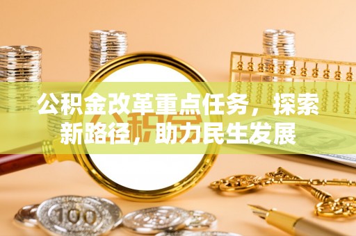黎川公积金改革重点任务，探索新路径，助力民生发展