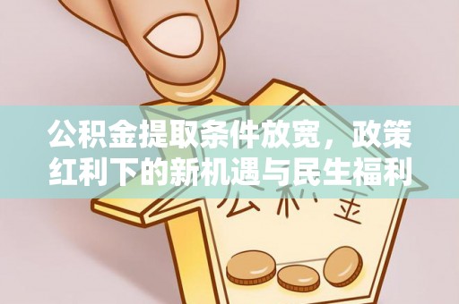黎川公积金提取条件放宽，政策红利下的新机遇与民生福利