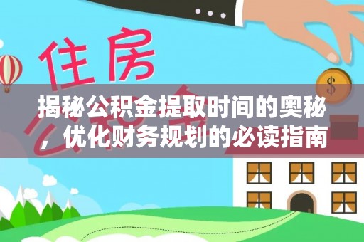 黎川揭秘公积金提取时间的奥秘，优化财务规划的必读指南