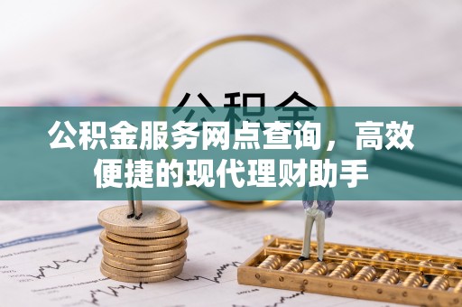 黎川公积金服务网点查询，高效便捷的现代理财助手