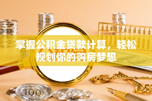 黎川掌握公积金贷款计算，轻松规划你的购房梦想