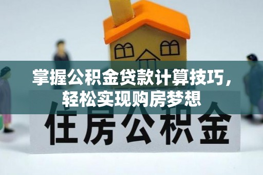 黎川掌握公积金贷款计算技巧，轻松实现购房梦想