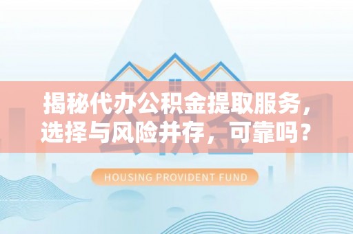 黎川揭秘代办公积金提取服务，选择与风险并存，可靠吗？