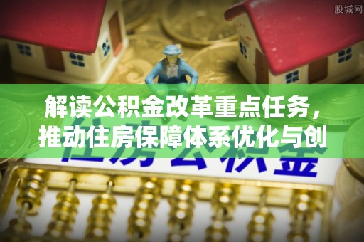 黎川解读公积金改革重点任务，推动住房保障体系优化与创新