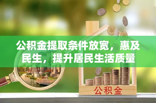黎川公积金提取条件放宽，惠及民生，提升居民生活质量