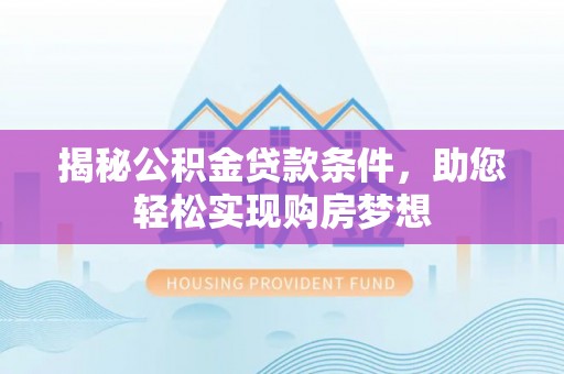 黎川揭秘公积金贷款条件，助您轻松实现购房梦想