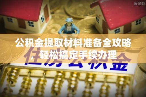 黎川公积金提取材料准备全攻略，轻松搞定手续办理