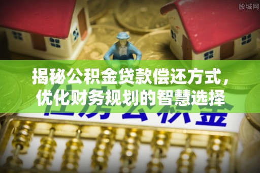 黎川揭秘公积金贷款偿还方式，优化财务规划的智慧选择