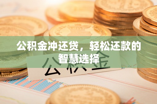 黎川公积金冲还贷，轻松还款的智慧选择