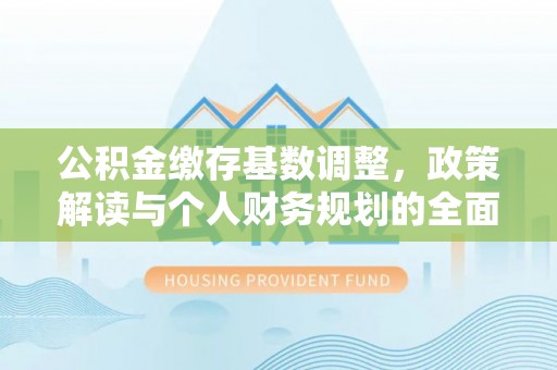 黎川公积金缴存基数调整，政策解读与个人财务规划的全面分析