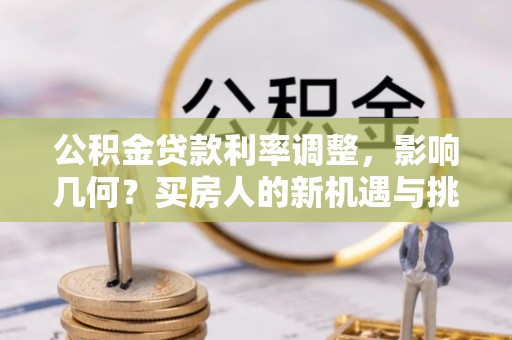 黎川公积金贷款利率调整，影响几何？买房人的新机遇与挑战