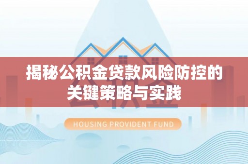 黎川揭秘公积金贷款风险防控的关键策略与实践