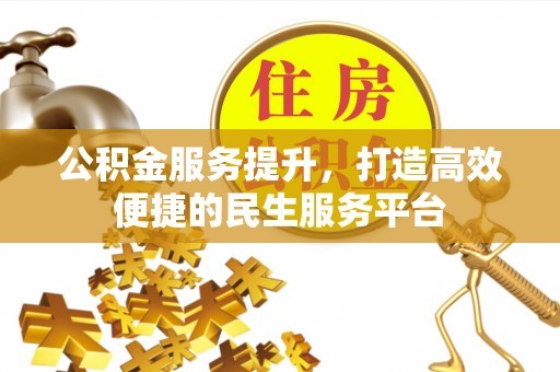 黎川公积金服务提升，打造高效便捷的民生服务平台