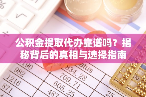 黎川公积金提取代办靠谱吗？揭秘背后的真相与选择指南