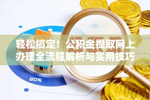 黎川轻松搞定！公积金提取网上办理全流程解析与实用技巧