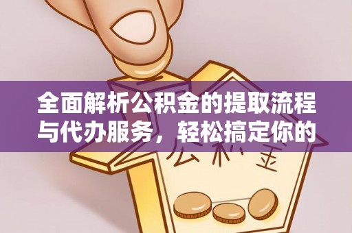 黎川全面解析公积金的提取流程与代办服务，轻松搞定你的公积金咨询代办提取