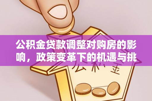 黎川公积金贷款调整对购房的影响，政策变革下的机遇与挑战