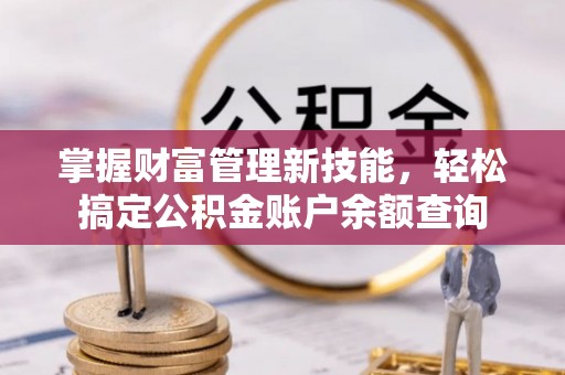 黎川掌握财富管理新技能，轻松搞定公积金账户余额查询