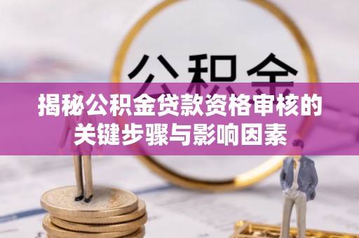 黎川揭秘公积金贷款资格审核的关键步骤与影响因素