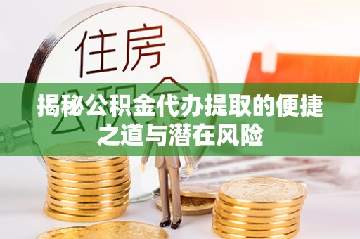 黎川揭秘公积金代办提取的便捷之道与潜在风险