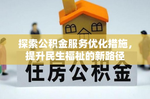 黎川探索公积金服务优化措施，提升民生福祉的新路径
