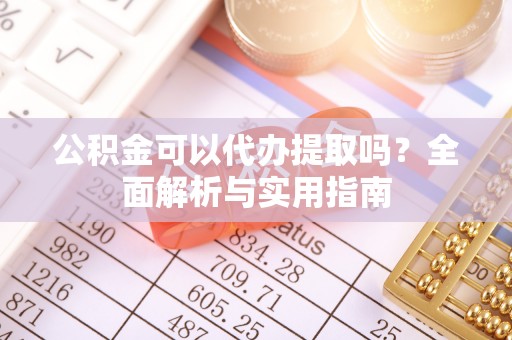 黎川公积金可以代办提取吗？全面解析与实用指南