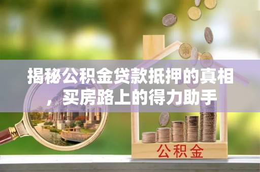 黎川揭秘公积金贷款抵押的真相，买房路上的得力助手
