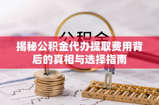 黎川揭秘公积金代办提取费用背后的真相与选择指南
