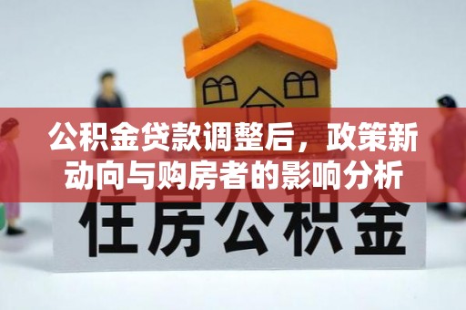 黎川公积金贷款调整后，政策新动向与购房者的影响分析