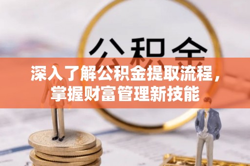 黎川深入了解公积金提取流程，掌握财富管理新技能