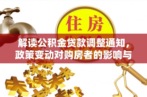 黎川解读公积金贷款调整通知，政策变动对购房者的影响与应对策略