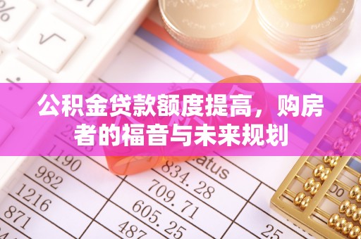 黎川公积金贷款额度提高，购房者的福音与未来规划