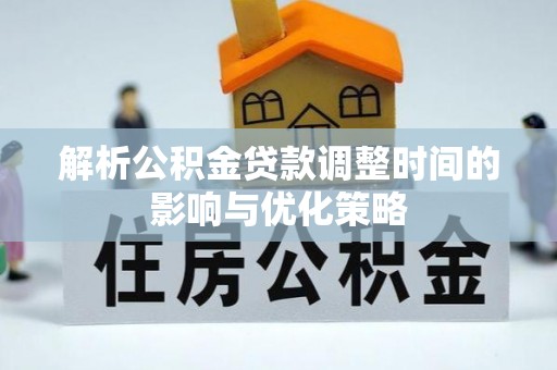 黎川解析公积金贷款调整时间的影响与优化策略