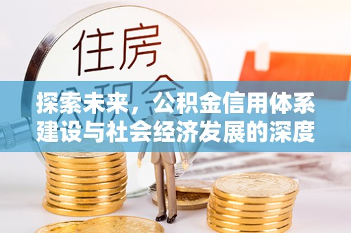 黎川探索未来，公积金信用体系建设与社会经济发展的深度融合