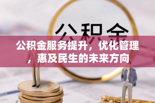 黎川公积金服务提升，优化管理，惠及民生的未来方向